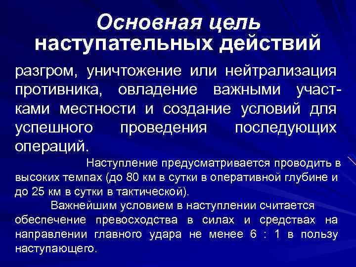 Основная цель наступательных действий разгром, уничтожение или нейтрализация противника, овладение важными участками местности и