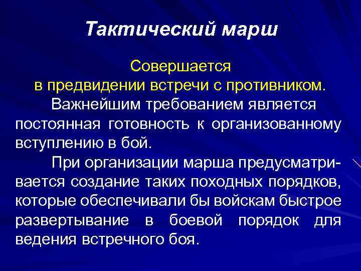 Тактический марш Совершается в предвидении встречи с противником. Важнейшим требованием является постоянная готовность к