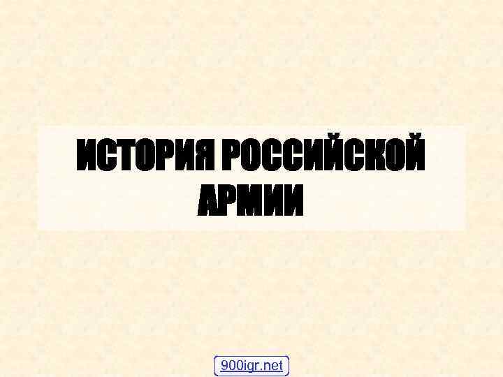 ИСТОРИЯ РОССИЙСКОЙ АРМИИ 900 igr. net 