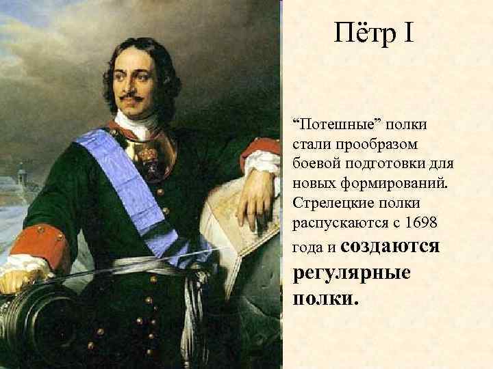 Пётр I “Потешные” полки стали прообразом боевой подготовки для новых формирований. Стрелецкие полки распускаются