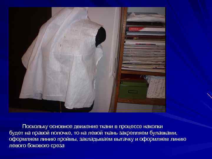 Поскольку основное движение ткани в процессе наколки будет на правой полочке, то на левой