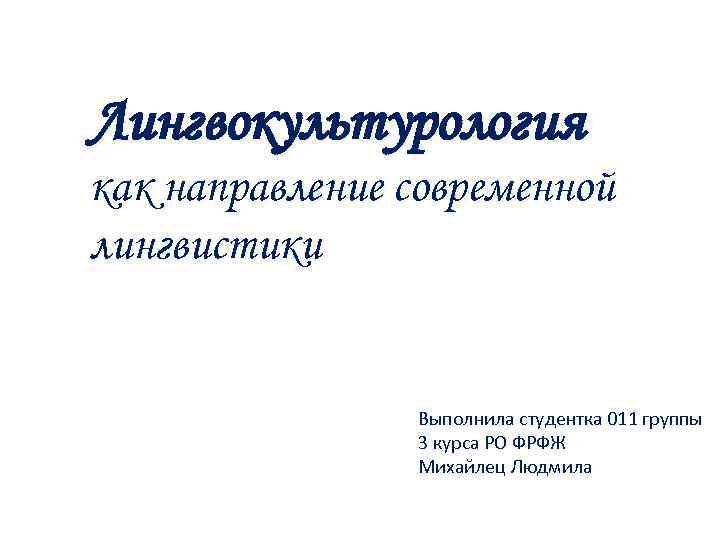 Лингвокультурология как направление современной лингвистики Выполнила студентка 011 группы 3 курса РО ФРФЖ Михайлец