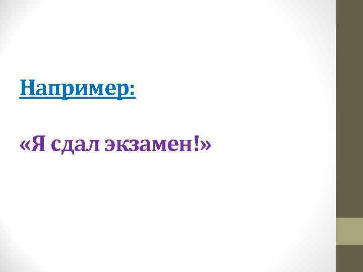 Например: «Я сдал экзамен!» 