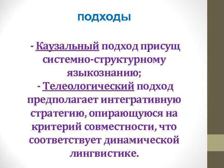 подходы - Каузальный подход присущ системно-структурному языкознанию; - Телеологический подход предполагает интегративную стратегию, опирающуюся