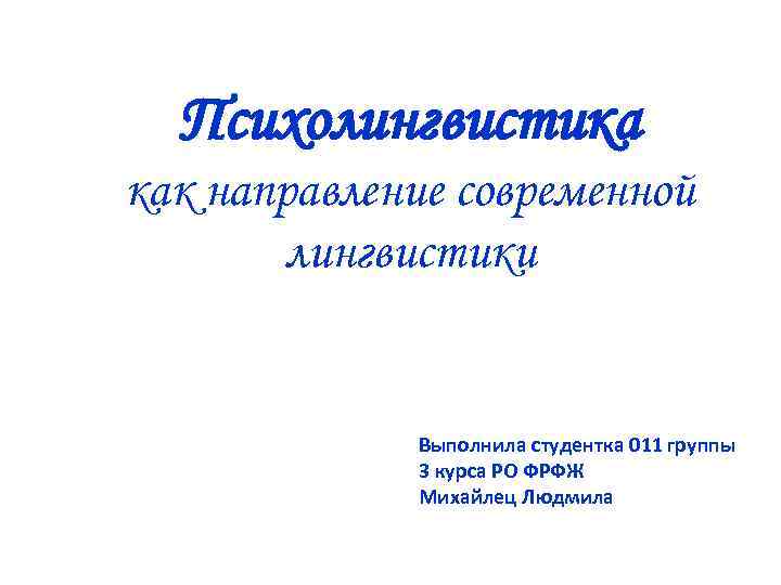 Психолингвистика как направление современной лингвистики Выполнила студентка 011 группы 3 курса РО ФРФЖ Михайлец