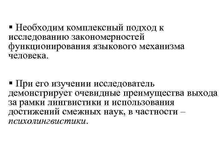 § Необходим комплексный подход к исследованию закономерностей функционирования языкового механизма человека. § При его