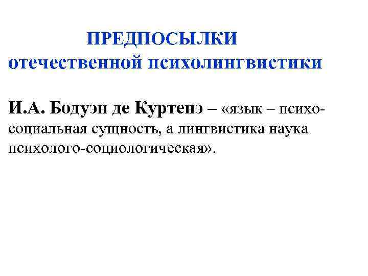 ПРЕДПОСЫЛКИ отечественной психолингвистики И. А. Бодуэн де Куртенэ – «язык – психосоциальная сущность, а