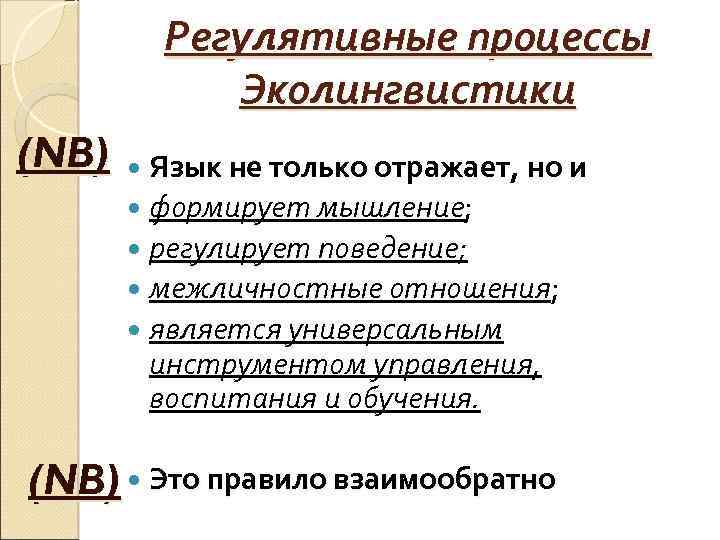 Регулятивные процессы Эколингвистики (NB) Язык не только отражает, но и формирует мышление; регулирует поведение;
