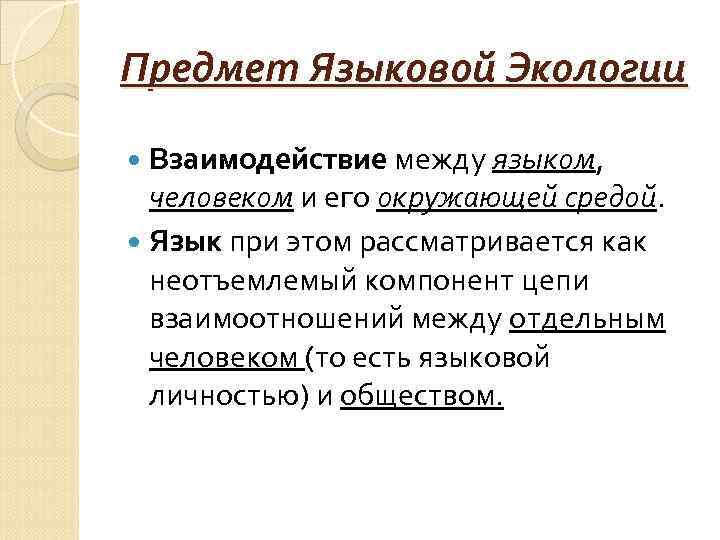 Предмет Языковой Экологии Взаимодействие между языком, человеком и его окружающей средой. Язык при этом