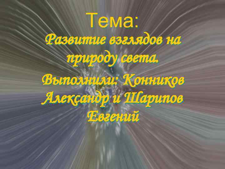 Тема: Развитие взглядов на природу света. Выполнили: Конников Александр и Шарипов Евгений 