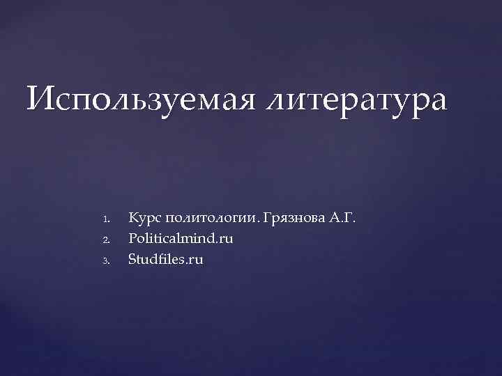 Используемая литература 1. 2. 3. Курс политологии. Грязнова А. Г. Politicalmind. ru Studfiles. ru