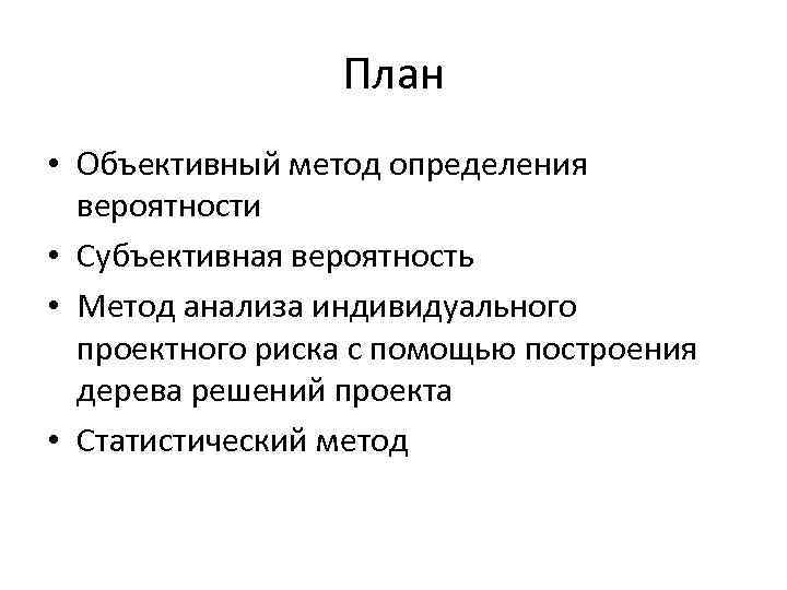 План • Объективный метод определения вероятности • Субъективная вероятность • Метод анализа индивидуального проектного