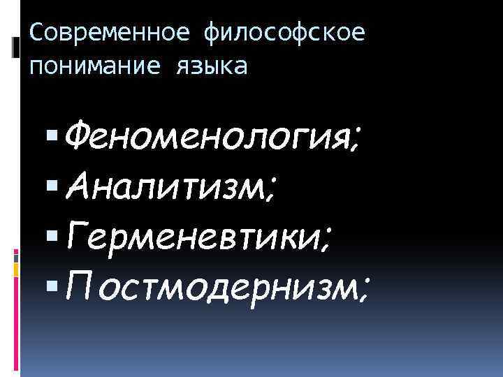 Современное философское понимание языка Феноменология; Аналитизм; Герменевтики; Постмодернизм; 