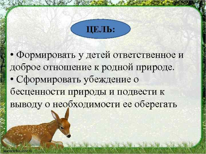 ЦЕЛЬ: • Формировать у детей ответственное и доброе отношение к родной природе. • Сформировать
