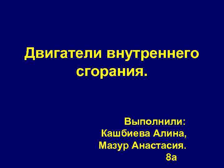 Двигатели внутреннего сгорания. Выполнили: Кашбиева Алина, Мазур Анастасия. 8 а 