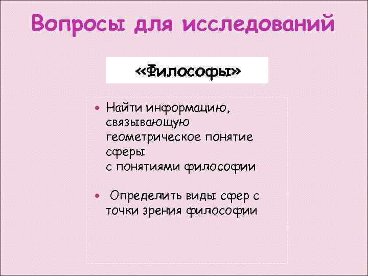 Вопросы для исследований «Философы» Найти информацию, связывающую геометрическое понятие сферы с понятиями философии Определить