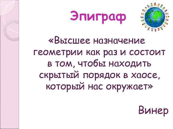Эпиграф «Высшее назначение геометрии как раз и состоит в том, чтобы находить скрытый порядок
