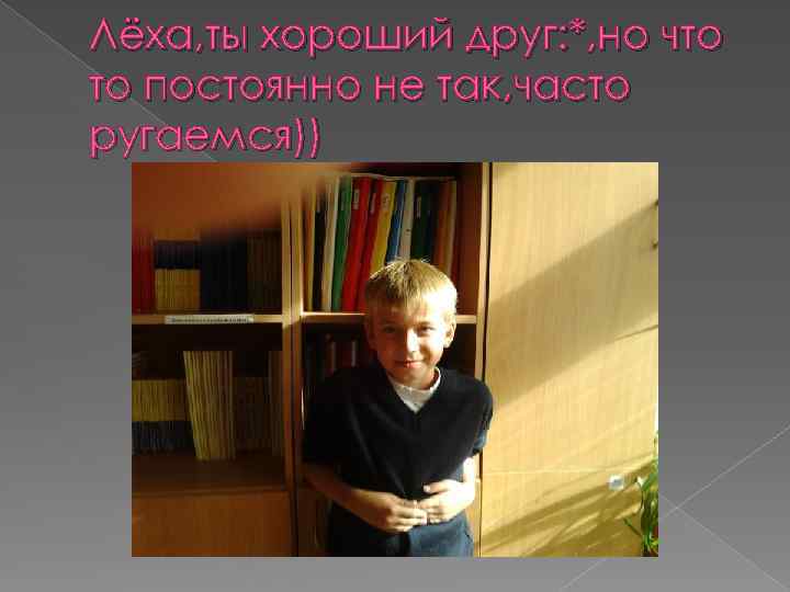 Лёха, ты хороший друг: *, но что то постоянно не так, часто ругаемся)) 