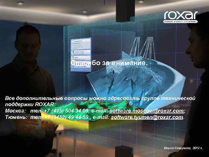 Спасибо за внимание. Все дополнительные вопросы можно адресовать группе технической поддержки ROXAR: Москва: тел.