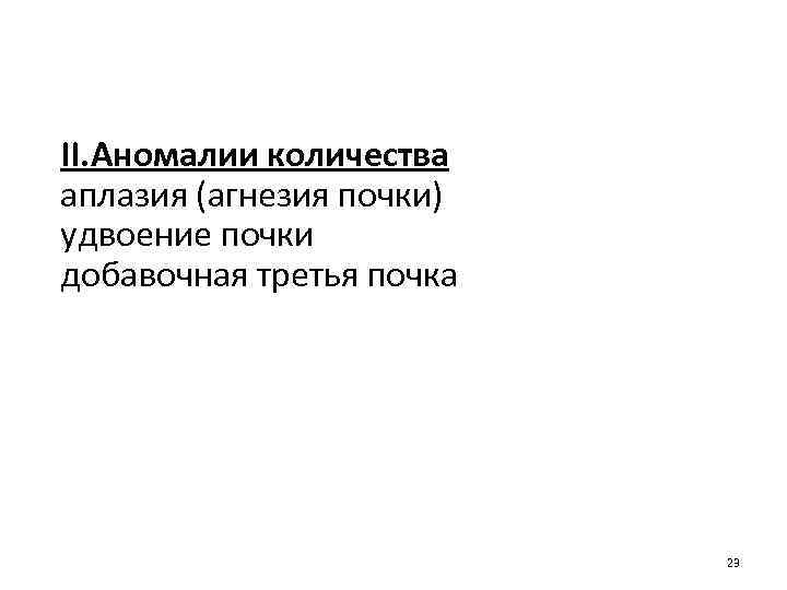 II. Аномалии количества аплазия (агнезия почки) удвоение почки добавочная третья почка 23 