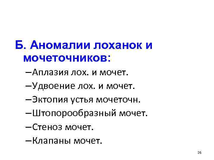 Б. Аномалии лоханок и мочеточников: – Аплазия лох. и мочет. – Удвоение лох. и