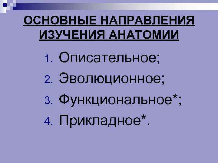 ОСНОВНЫЕ НАПРАВЛЕНИЯ ИЗУЧЕНИЯ АНАТОМИИ 1. 2. 3. 4. Описательное; Эволюционное; Функциональное*; Прикладное*. 