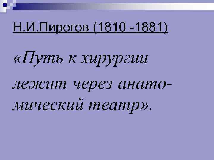 Н. И. Пирогов (1810 1881) «Путь к хирургии лежит через анатомический театр» . 