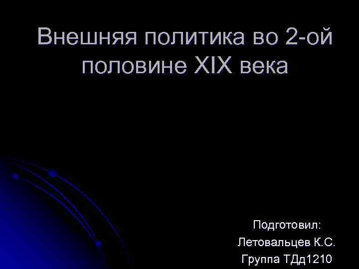 Внешняя политика во 2 -ой половине XIX века Подготовил: Летовальцев К. С. Группа ТДд