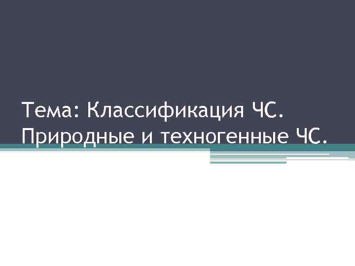 Тема: Классификация ЧС. Природные и техногенные ЧС. 