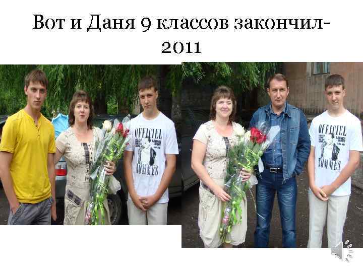 Вот и Даня 9 классов закончил 2011 