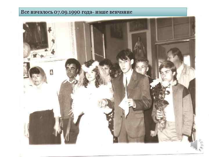 Все началось 07. 09. 1990 года- наше венчание 