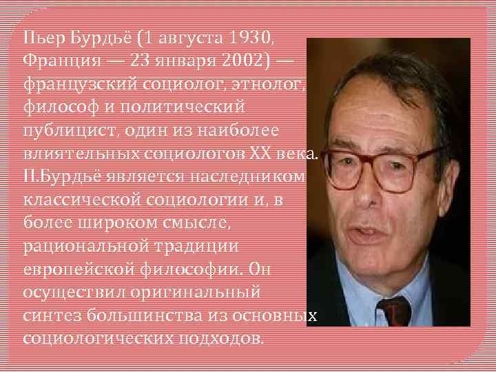 Пьер Бурдьё (1 августа 1930, Франция — 23 января 2002) — французский социолог, этнолог,