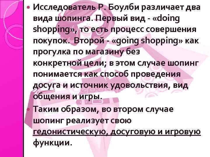 Исследователь Р. Боулби различает два вида шопинга. Первый вид - «doing shopping» , то