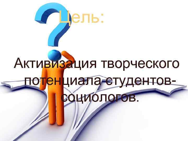 Цель: Активизация творческого потенциала студентовсоциологов. 