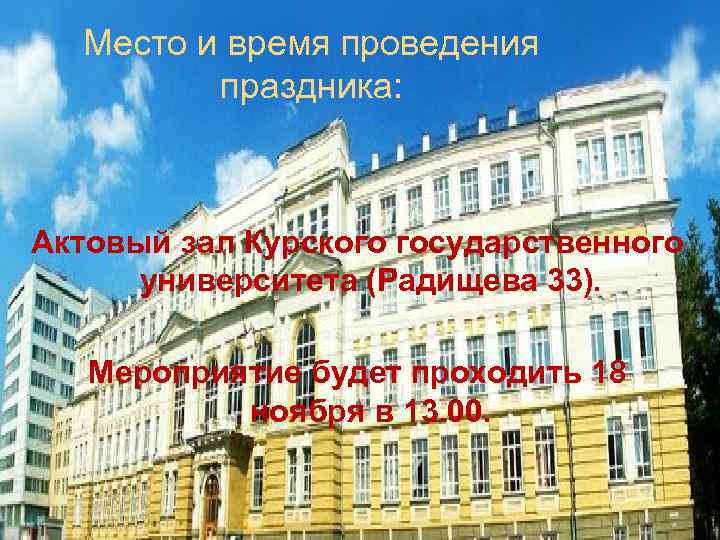 Место и время проведения праздника: Актовый зал Курского государственного университета (Радищева 33). Мероприятие будет