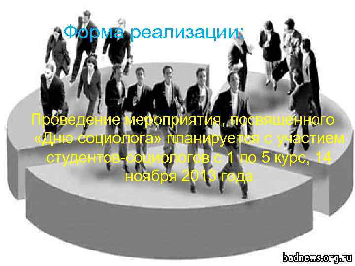 Форма реализации: Проведение мероприятия, посвященного «Дню социолога» планируется с участием студентов-социологов с 1 по