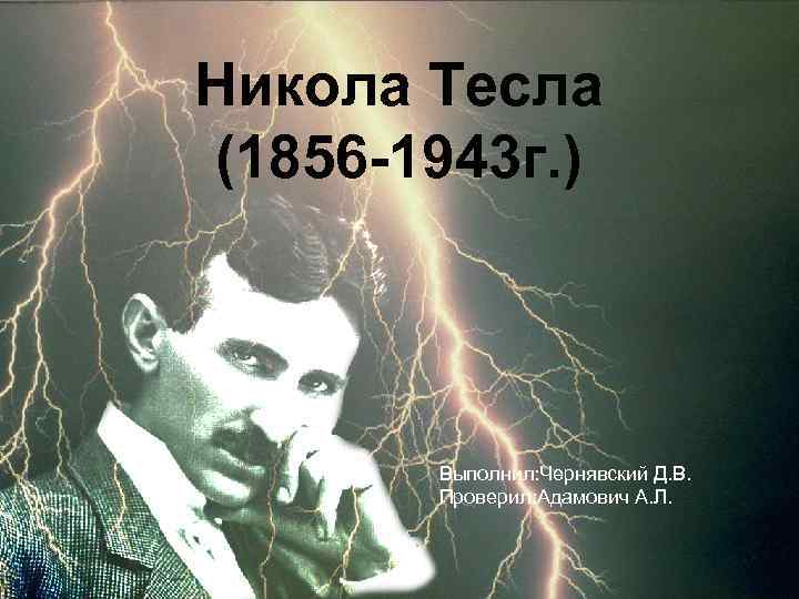 Никола Тесла (1856 -1943 г. ) Выполнил: Чернявский Д. В. Проверил: Адамович А. Л.