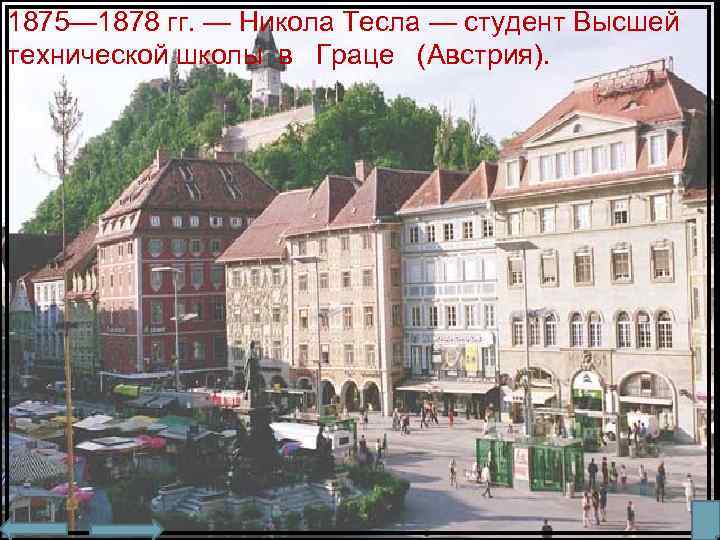 1875— 1878 гг. — Никола Тесла — студент Высшей технической школы в Граце (Австрия).