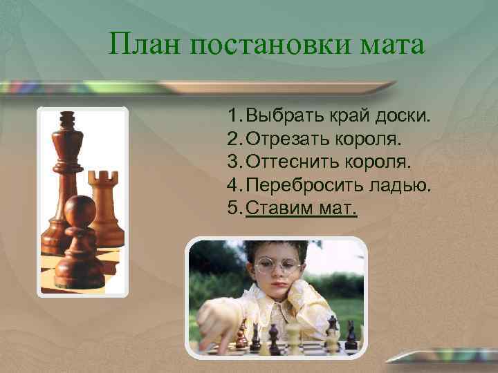 План постановки мата 1. Выбрать край доски. 2. Отрезать короля. 3. Оттеснить короля. 4.
