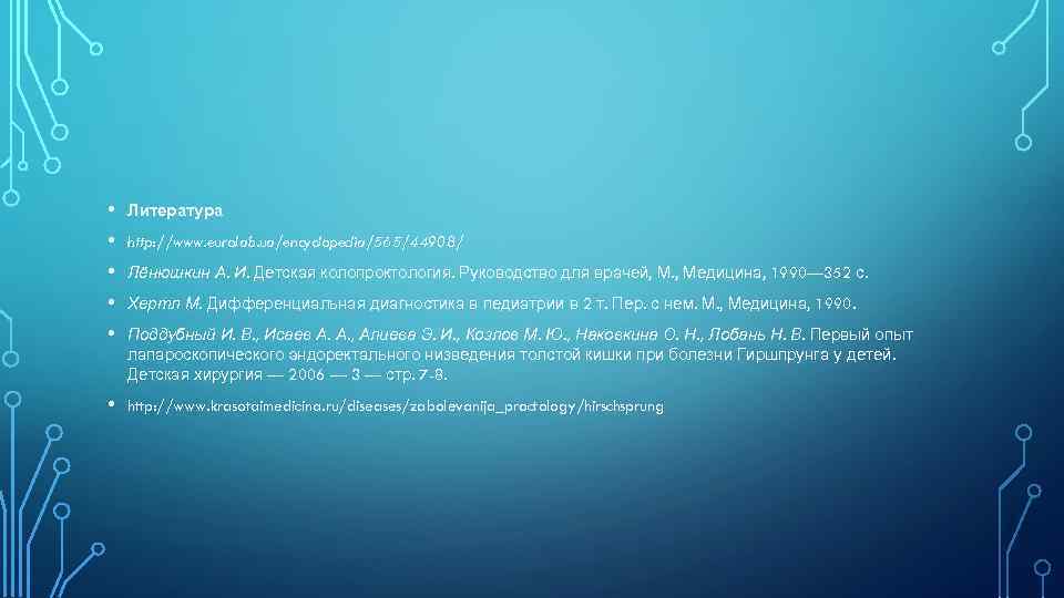  • • • Литература • http: //www. krasotaimedicina. ru/diseases/zabolevanija_proctology/hirschsprung http: //www. eurolab. ua/encyclopedia/565/44908/