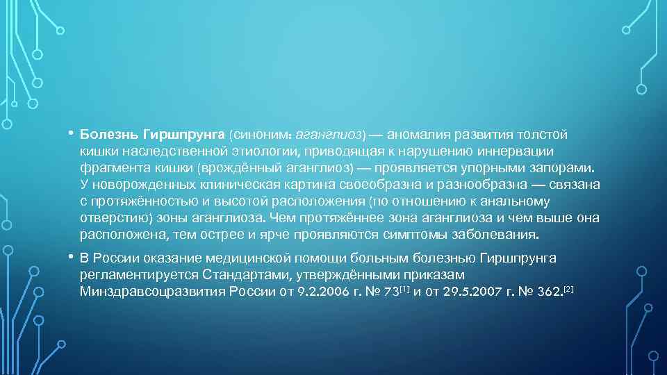  • Болезнь Гиршпрунга (синоним: аганглиоз) — аномалия развития толстой кишки наследственной этиологии, приводящая