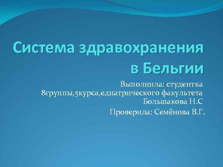 Система здравохранения в Бельгии Выполнила: студентка 8 группы, 5 курса, едиатрического факультета Большакова Н.