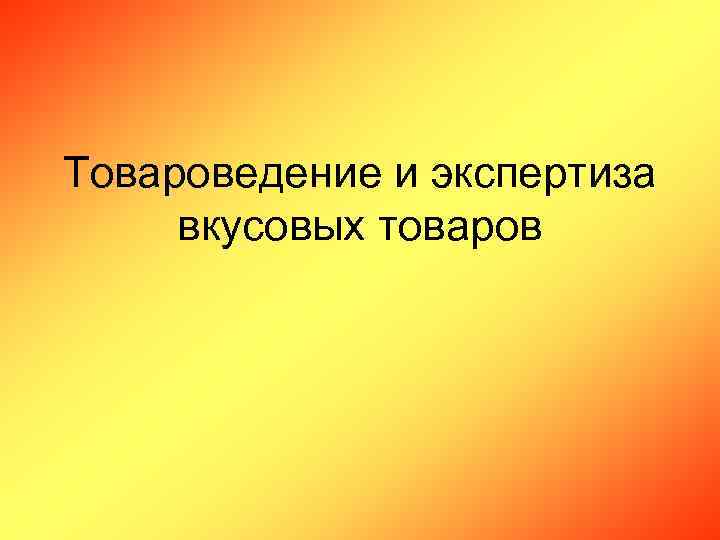 Товароведение и экспертиза вкусовых товаров 