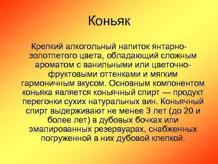 Коньяк Крепкий алкогольный напиток янтарнозолотпетого цвета, обладающий сложным ароматом с ванильными или цветочнофруктовыми оттенками