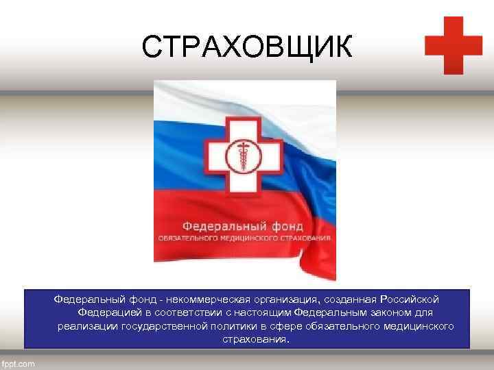 СТРАХОВЩИК Федеральный фонд - некоммерческая организация, созданная Российской Федерацией в соответствии с настоящим Федеральным