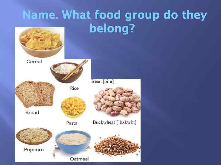 Name. What food group do they belong? 