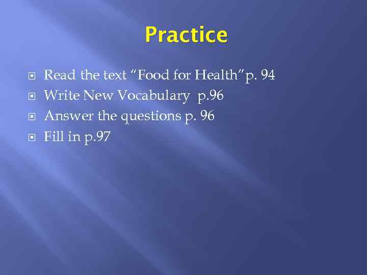 Practice Read the text “Food for Health”p. 94 Write New Vocabulary p. 96 Answer