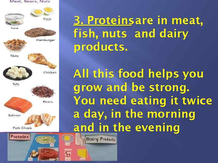 3. Proteins are in meat, fish, nuts and dairy products. All this food helps