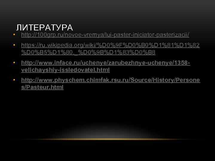 ЛИТЕРАТУРА • http: //100 grp. ru/novoe vremya/lui paster iniciator pasterizacii/ • https: //ru. wikipedia.