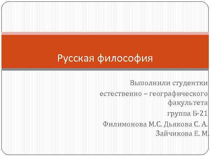 Русская философия Выполнили студентки естественно – географического факультета группа Б-21 Филимонова М. С. Дьякова